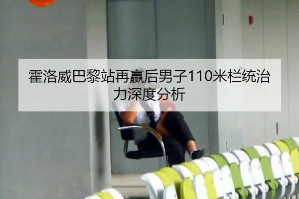 霍洛威巴黎站再赢后男子110米栏统治力深度分析